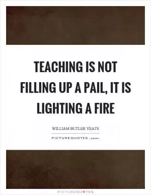 Teaching is not filling up a pail, it is lighting a fire Picture Quote #1
