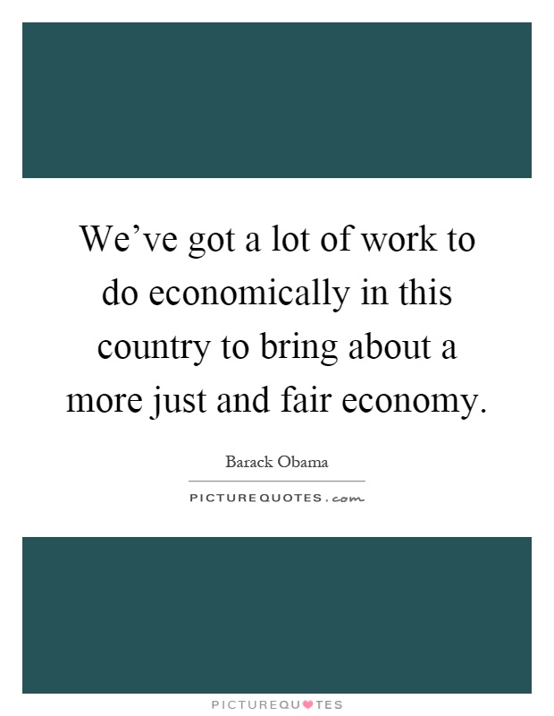 We've got a lot of work to do economically in this country to bring about a more just and fair economy Picture Quote #1
