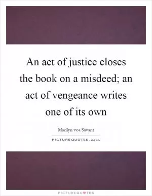 An act of justice closes the book on a misdeed; an act of vengeance writes one of its own Picture Quote #1