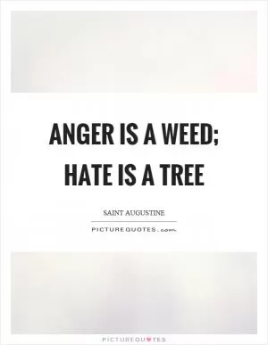 Anger is a weed; hate is a tree Picture Quote #1