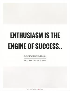 Enthusiasm is the engine of success Picture Quote #1