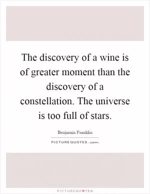 The discovery of a wine is of greater moment than the discovery of a constellation. The universe is too full of stars Picture Quote #1
