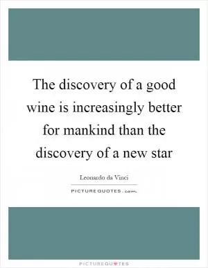 The discovery of a good wine is increasingly better for mankind than the discovery of a new star Picture Quote #1
