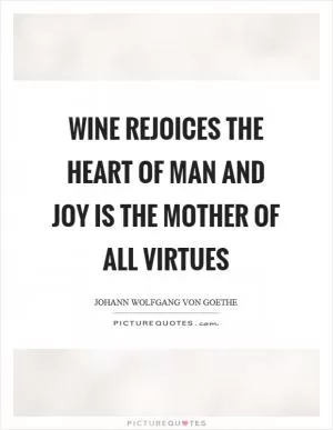 Wine rejoices the heart of man and joy is the mother of all virtues Picture Quote #1