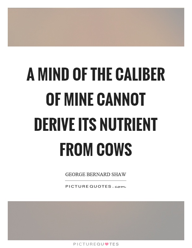 A mind of the caliber of mine cannot derive its nutrient from cows Picture Quote #1