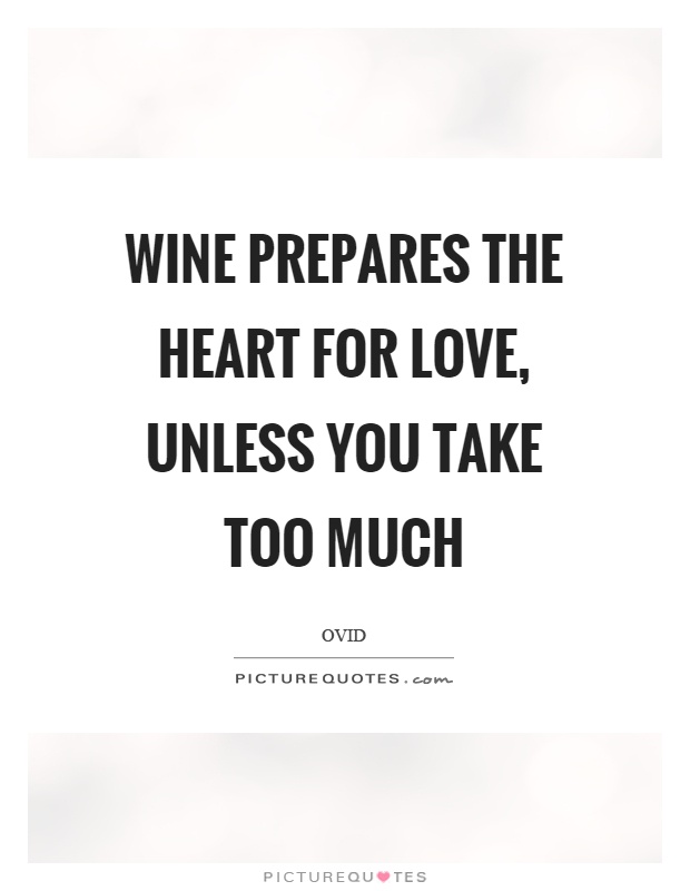 Wine prepares the heart for love, unless you take too much Picture Quote #1