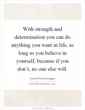 With strength and determination you can do anything you want in life, as long as you believe in yourself, because if you don’t, no one else will Picture Quote #1