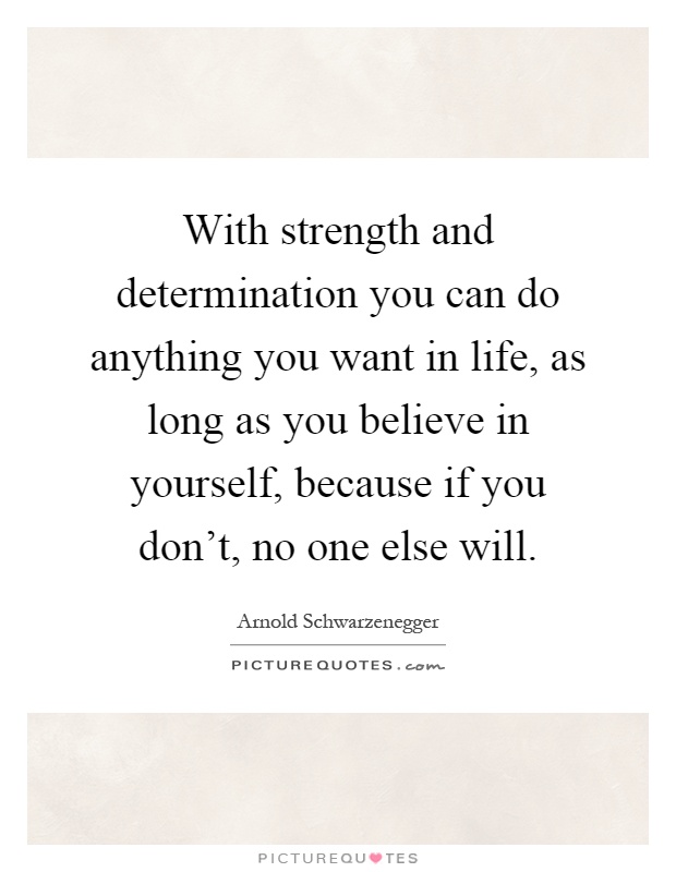 With strength and determination you can do anything you want in life, as long as you believe in yourself, because if you don't, no one else will Picture Quote #1