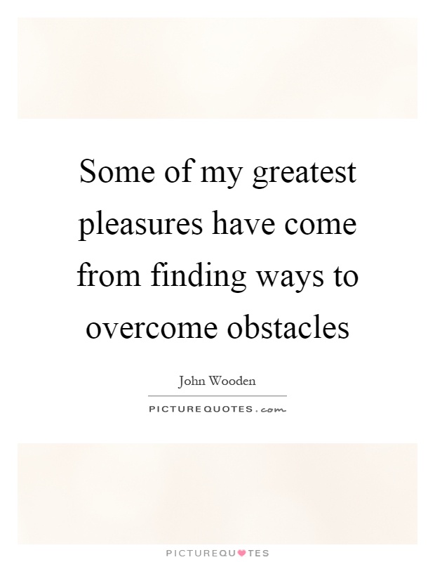 Some of my greatest pleasures have come from finding ways to overcome obstacles Picture Quote #1