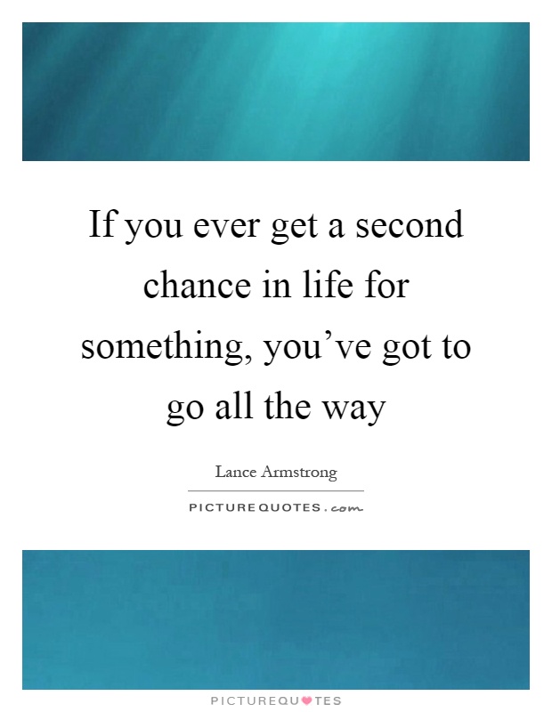 If you ever get a second chance in life for something, you've got to go all the way Picture Quote #1