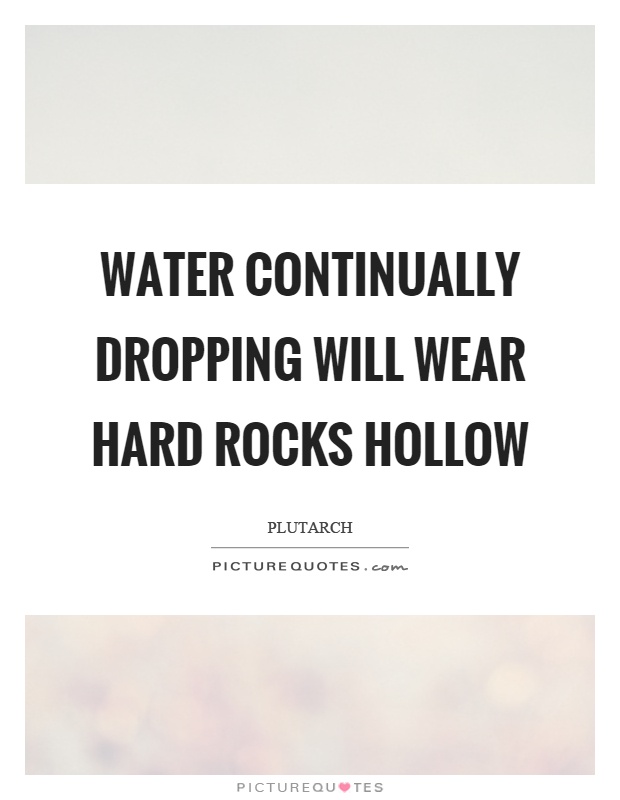 Water continually dropping will wear hard rocks hollow Picture Quote #1