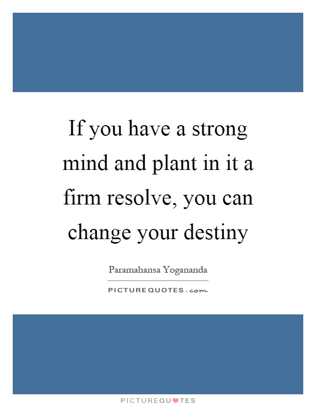 If you have a strong mind and plant in it a firm resolve, you can change your destiny Picture Quote #1