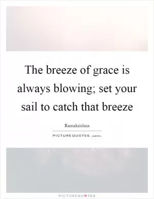 The breeze of grace is always blowing; set your sail to catch that breeze Picture Quote #1
