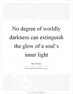 No degree of worldly darkness can extinguish the glow of a soul’s inner light Picture Quote #1
