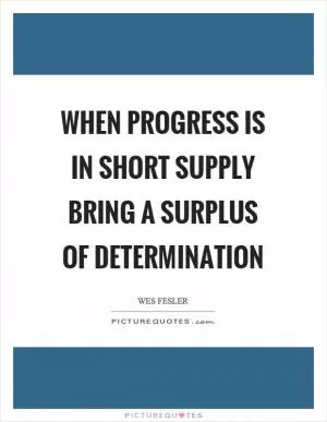 When progress is in short supply bring a surplus of determination Picture Quote #1