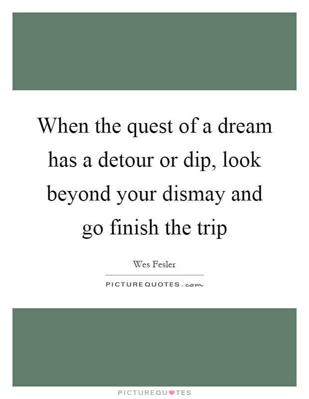 When the quest of a dream has a detour or dip, look beyond your dismay and go finish the trip Picture Quote #1