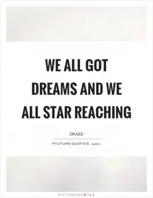 We all got dreams and we all star reaching Picture Quote #1