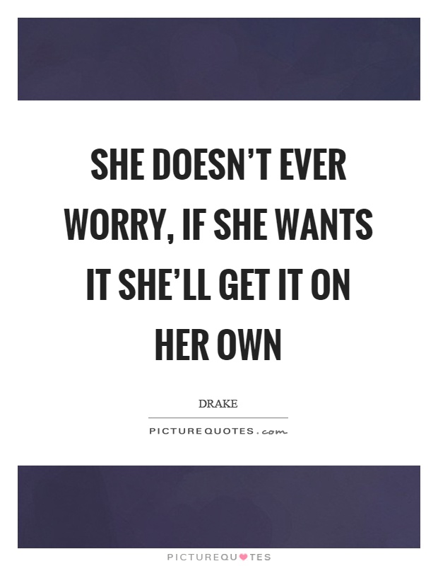 She doesn't ever worry, if she wants it she'll get it on her own Picture Quote #1