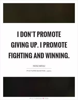 I don’t promote giving up. I promote fighting and winning Picture Quote #1