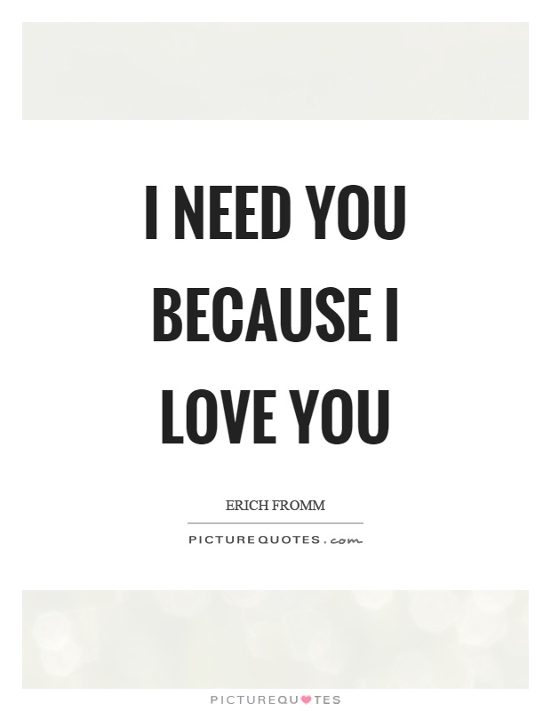 I need you because I love you Picture Quote #1