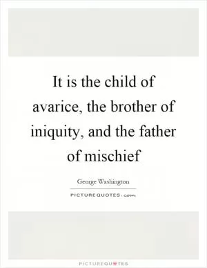 It is the child of avarice, the brother of iniquity, and the father of mischief Picture Quote #1