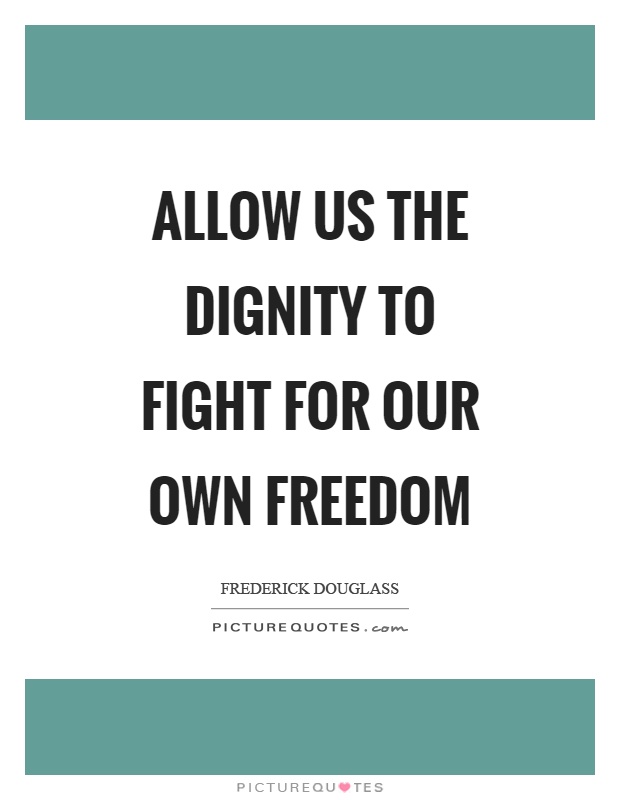 Allow us the dignity to fight for our own freedom Picture Quote #1