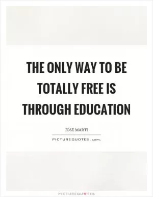 The only way to be totally free is through education Picture Quote #1