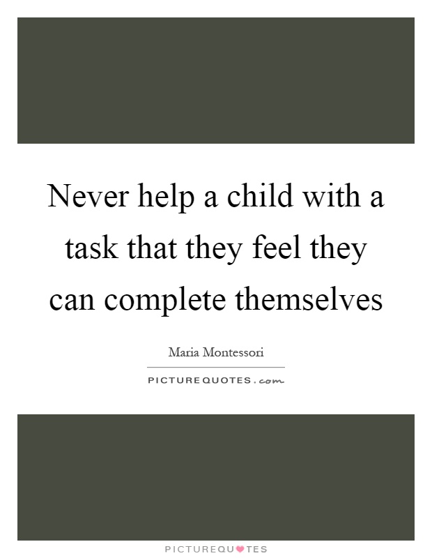 Never help a child with a task that they feel they can complete themselves Picture Quote #1