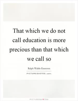 That which we do not call education is more precious than that which we call so Picture Quote #1