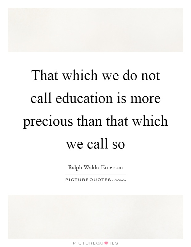 That which we do not call education is more precious than that which we call so Picture Quote #1