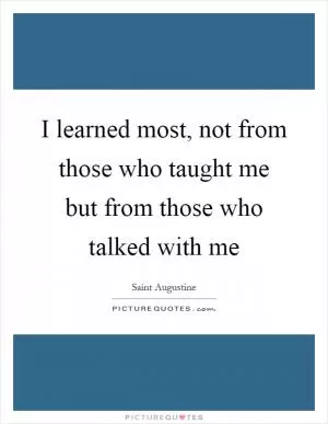 I learned most, not from those who taught me but from those who talked with me Picture Quote #1