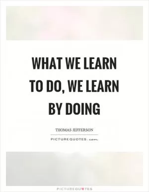 What we learn to do, we learn by doing Picture Quote #1