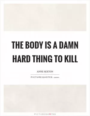 The body is a damn hard thing to kill Picture Quote #1