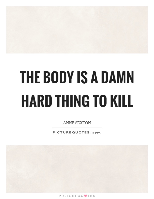 The body is a damn hard thing to kill Picture Quote #1