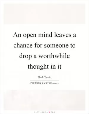 An open mind leaves a chance for someone to drop a worthwhile thought in it Picture Quote #1