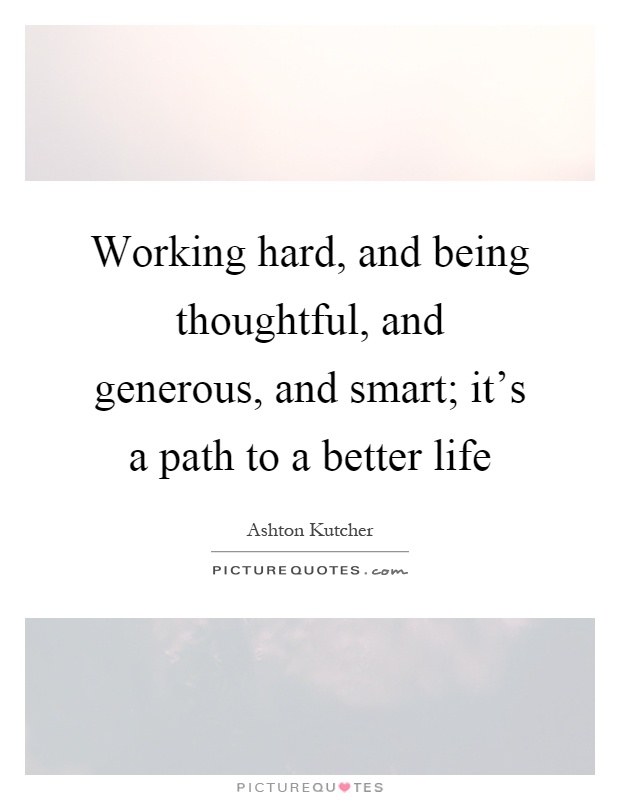 Working hard, and being thoughtful, and generous, and smart; it's a path to a better life Picture Quote #1