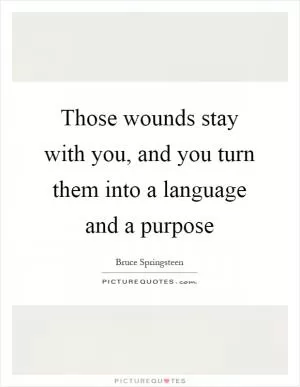 Those wounds stay with you, and you turn them into a language and a purpose Picture Quote #1