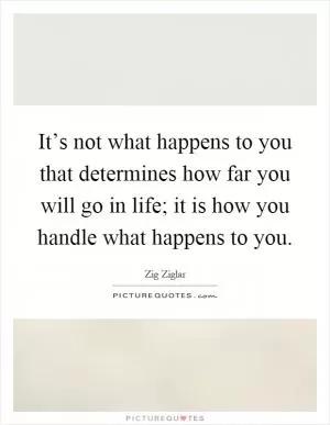 It’s not what happens to you that determines how far you will go in life; it is how you handle what happens to you Picture Quote #1