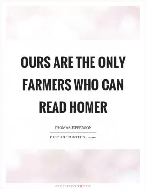 Ours are the only farmers who can read Homer Picture Quote #1