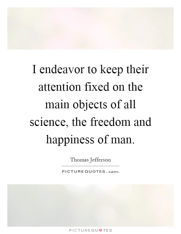 I endeavor to keep their attention fixed on the main objects of all science, the freedom and happiness of man Picture Quote #1