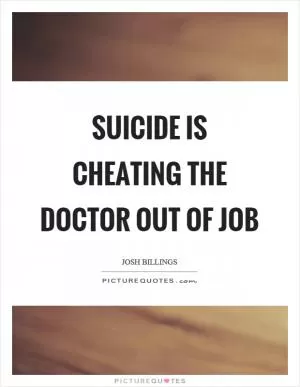 Suicide is cheating the doctor out of job Picture Quote #1