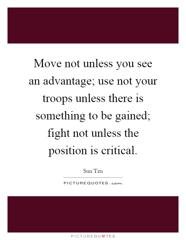 Move not unless you see an advantage; use not your troops unless there is something to be gained; fight not unless the position is critical Picture Quote #1