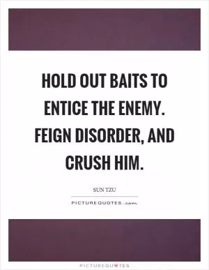 Hold out baits to entice the enemy. Feign disorder, and crush him Picture Quote #1