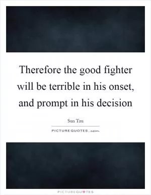 Therefore the good fighter will be terrible in his onset, and prompt in his decision Picture Quote #1