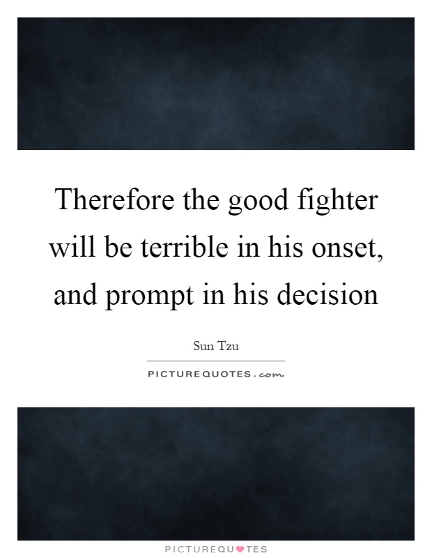 Therefore the good fighter will be terrible in his onset, and prompt in his decision Picture Quote #1