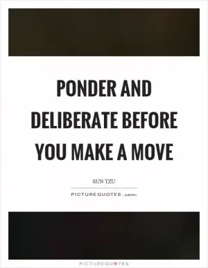 Ponder and deliberate before you make a move Picture Quote #1