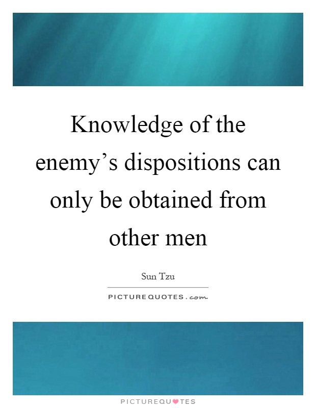 Knowledge of the enemy's dispositions can only be obtained from other men Picture Quote #1