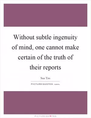 Without subtle ingenuity of mind, one cannot make certain of the truth of their reports Picture Quote #1