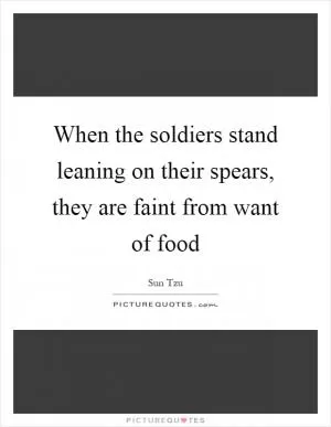 When the soldiers stand leaning on their spears, they are faint from want of food Picture Quote #1