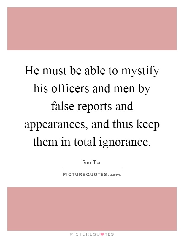 He must be able to mystify his officers and men by false reports and appearances, and thus keep them in total ignorance Picture Quote #1